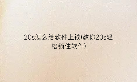 20s怎么给软件上锁(教你20s轻松锁住软件)