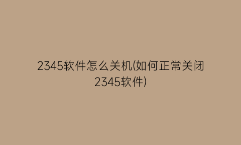 “2345软件怎么关机(如何正常关闭2345软件)
