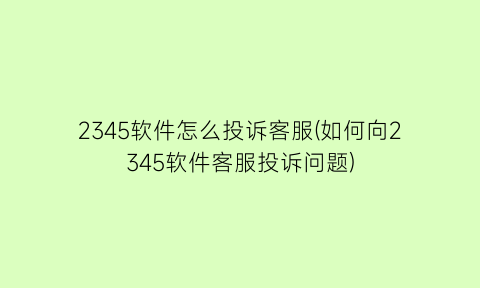 2345软件怎么投诉客服(如何向2345软件客服投诉问题)