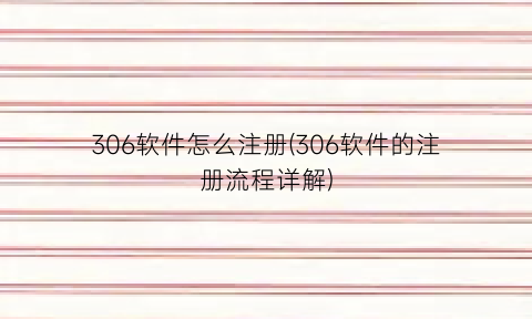 306软件怎么注册(306软件的注册流程详解)