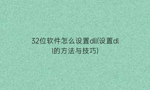 32位软件怎么设置dll(设置dll的方法与技巧)