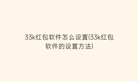 “33k红包软件怎么设置(33k红包软件的设置方法)