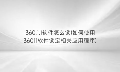 360.1.1软件怎么锁(如何使用36011软件锁定相关应用程序)