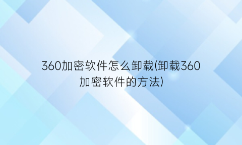 360加密软件怎么卸载(卸载360加密软件的方法)