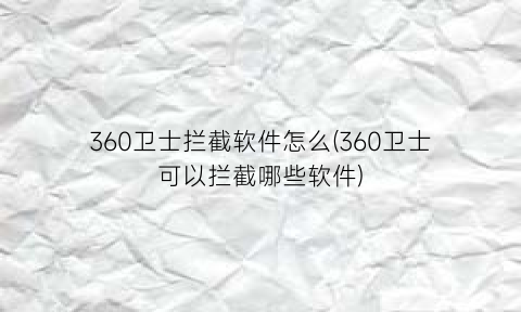 “360卫士拦截软件怎么(360卫士可以拦截哪些软件)