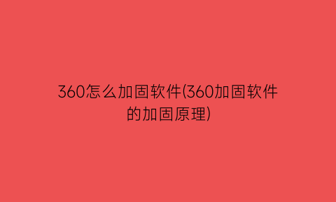 “360怎么加固软件(360加固软件的加固原理)