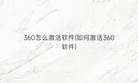 360怎么激活软件(如何激活360软件)