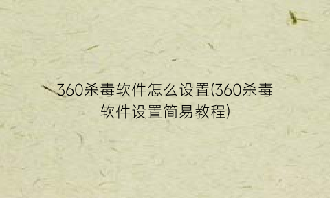 360杀毒软件怎么设置(360杀毒软件设置简易教程)
