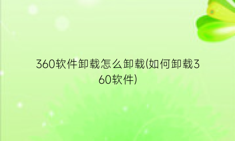 360软件卸载怎么卸载(如何卸载360软件)