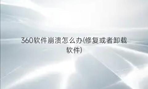 360软件崩溃怎么办(修复或者卸载软件)