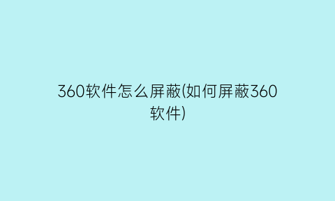 360软件怎么屏蔽(如何屏蔽360软件)