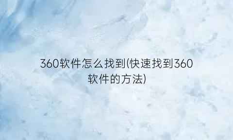 “360软件怎么找到(快速找到360软件的方法)