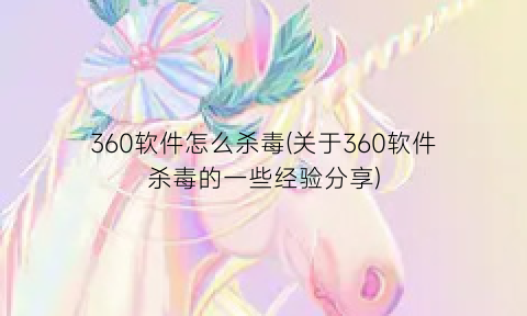 360软件怎么杀毒(关于360软件杀毒的一些经验分享)