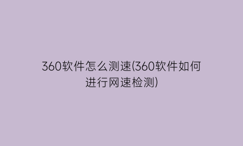 360软件怎么测速(360软件如何进行网速检测)