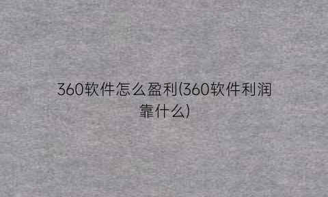“360软件怎么盈利(360软件利润靠什么)