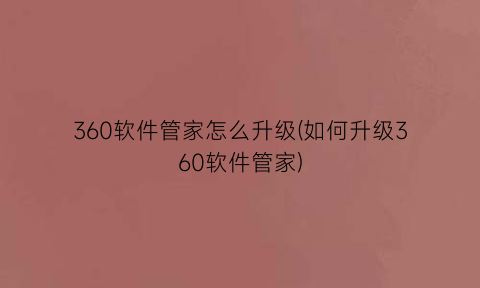“360软件管家怎么升级(如何升级360软件管家)