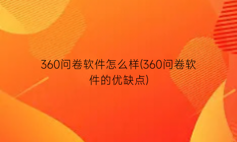 “360问卷软件怎么样(360问卷软件的优缺点)