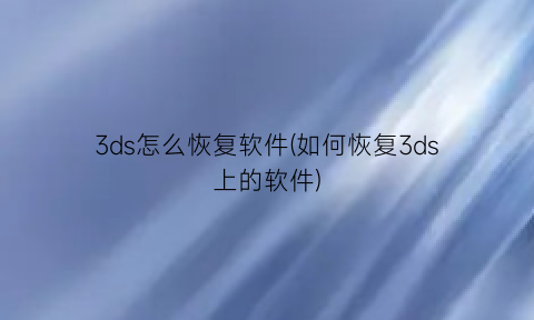 “3ds怎么恢复软件(如何恢复3ds上的软件)