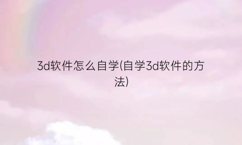 “3d软件怎么自学(自学3d软件的方法)