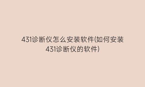 431诊断仪怎么安装软件(如何安装431诊断仪的软件)