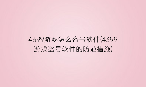 4399游戏怎么盗号软件(4399游戏盗号软件的防范措施)