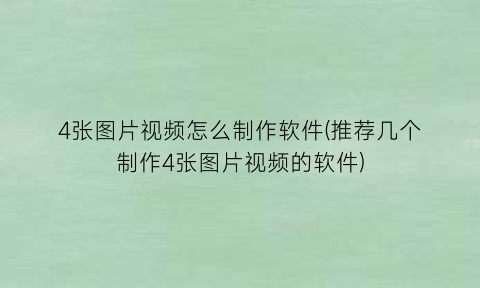 “4张图片视频怎么制作软件(推荐几个制作4张图片视频的软件)