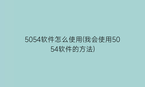 5054软件怎么使用(我会使用5054软件的方法)