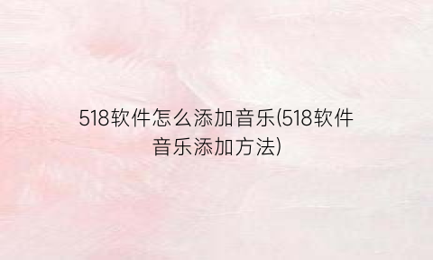 “518软件怎么添加音乐(518软件音乐添加方法)