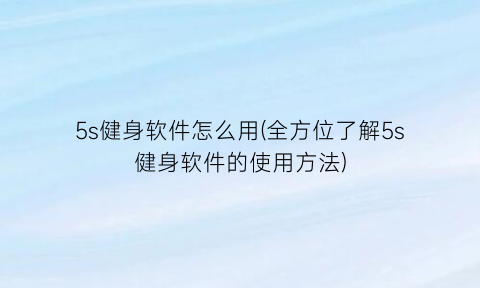 5s健身软件怎么用(全方位了解5s健身软件的使用方法)
