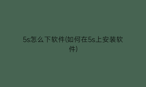 5s怎么下软件(如何在5s上安装软件)