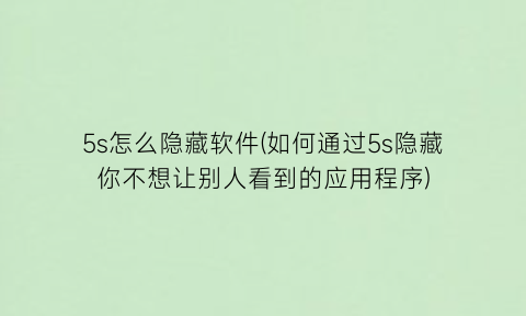 “5s怎么隐藏软件(如何通过5s隐藏你不想让别人看到的应用程序)
