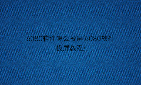 6080软件怎么投屏(6080软件投屏教程)