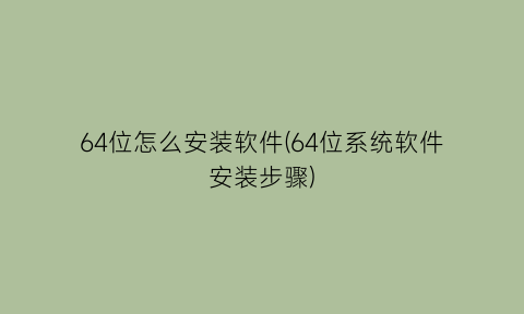 64位怎么安装软件(64位系统软件安装步骤)