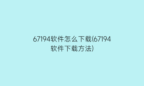 67194软件怎么下载(67194软件下载方法)