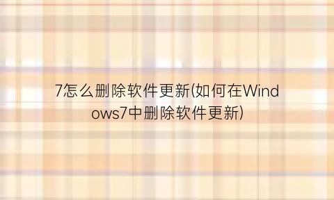 7怎么删除软件更新(如何在Windows7中删除软件更新)