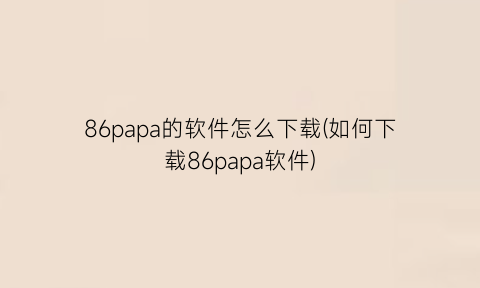 86papa的软件怎么下载(如何下载86papa软件)