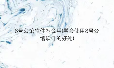 “8号公馆软件怎么用(学会使用8号公馆软件的好处)