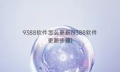 “9388软件怎么更新(9388软件更新步骤)