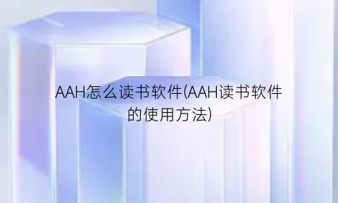 “AAH怎么读书软件(AAH读书软件的使用方法)