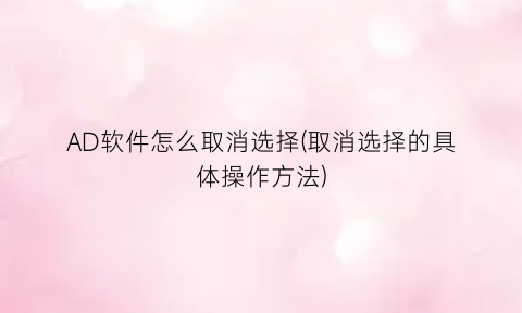 “AD软件怎么取消选择(取消选择的具体操作方法)
