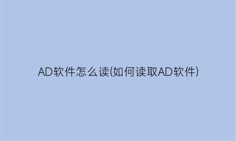 AD软件怎么读(如何读取AD软件)