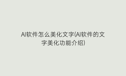 AI软件怎么美化文字(AI软件的文字美化功能介绍)