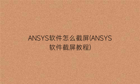 “ANSYS软件怎么截屏(ANSYS软件截屏教程)