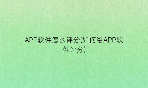 “APP软件怎么评分(如何给APP软件评分)