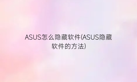“ASUS怎么隐藏软件(ASUS隐藏软件的方法)