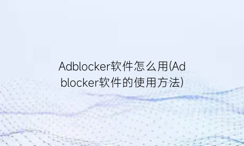 Adblocker软件怎么用(Adblocker软件的使用方法)