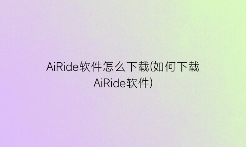 AiRide软件怎么下载(如何下载AiRide软件)