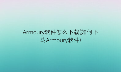 “Armoury软件怎么下载(如何下载Armoury软件)