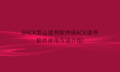 BACK怎么读书软件(BACK读书软件使用方法介绍)