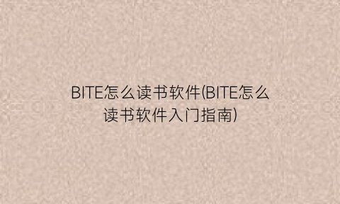 BITE怎么读书软件(BITE怎么读书软件入门指南)